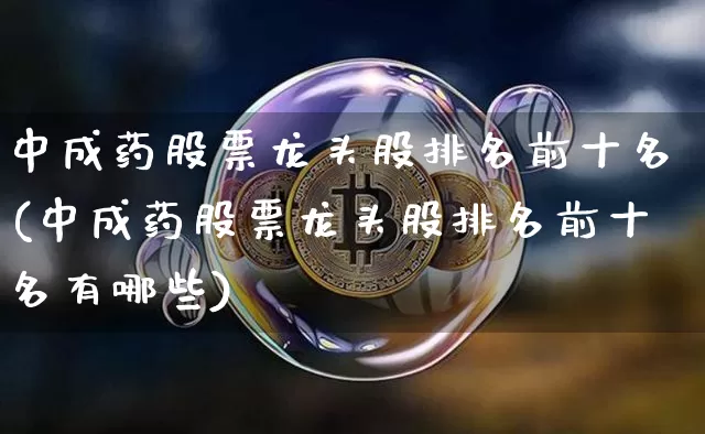 中成药股票龙头股排名前十名(中成药股票龙头股排名前十名有哪些)_https://www.cangshenghg.com_A股_第1张