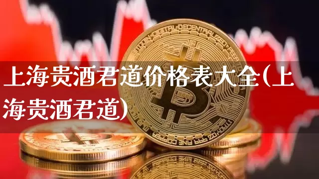 上海贵酒君道价格表大全(上海贵酒君道)_https://www.cangshenghg.com_北交所_第1张