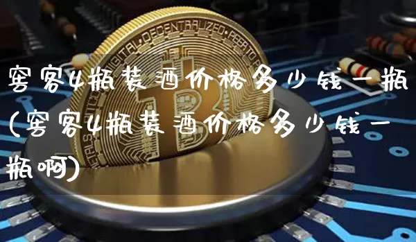 窖客4瓶装酒价格多少钱一瓶(窖客4瓶装酒价格多少钱一瓶啊)_https://www.cangshenghg.com_科创板_第1张