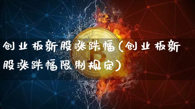 创业板新股涨跌幅(创业板新股涨跌幅限制规定)_https://www.cangshenghg.com_北交所_第1张