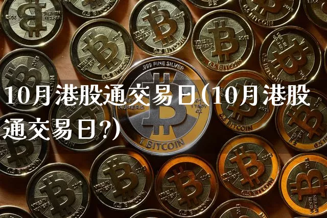 10月港股通交易日(10月港股通交易日?)_https://www.cangshenghg.com_北交所_第1张