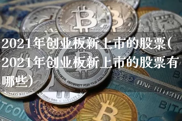 2021年创业板新上市的股票(2021年创业板新上市的股票有哪些)_https://www.cangshenghg.com_科创板_第1张