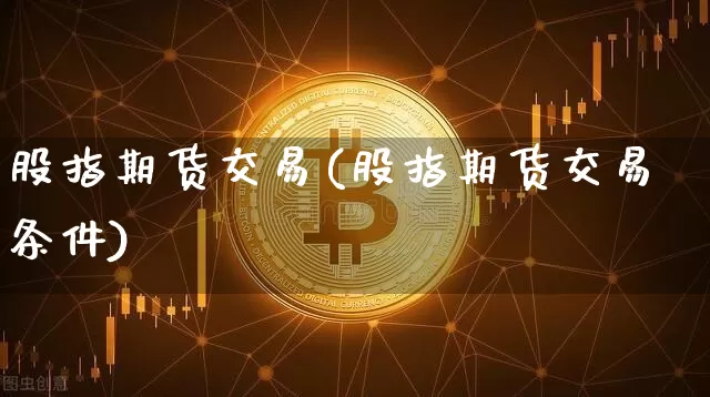 股指期货交易(股指期货交易条件)_https://www.cangshenghg.com_北交所_第1张