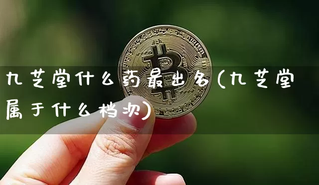 九芝堂什么药最出名(九芝堂属于什么档次)_https://www.cangshenghg.com_科创板_第1张