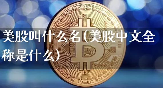 美股叫什么名(美股中文全称是什么)_https://www.cangshenghg.com_科创板_第1张