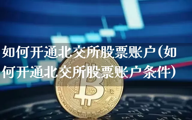 如何开通北交所股票账户(如何开通北交所股票账户条件)_https://www.cangshenghg.com_北交所_第1张