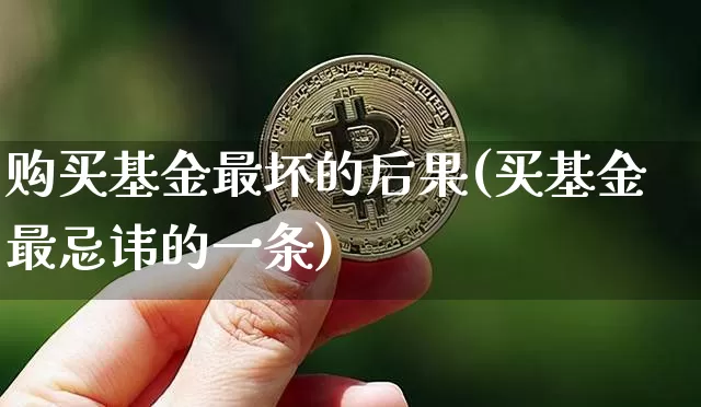 购买基金最坏的后果(买基金最忌讳的一条)_https://www.cangshenghg.com_北交所_第1张