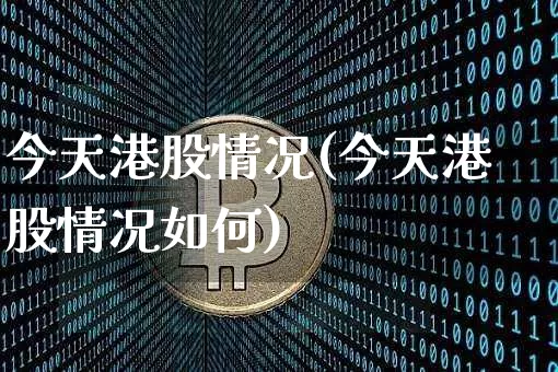 今天港股情况(今天港股情况如何)_https://www.cangshenghg.com_北交所_第1张