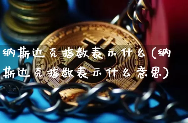 纳斯达克指数表示什么(纳斯达克指数表示什么意思)_https://www.cangshenghg.com_A股_第1张