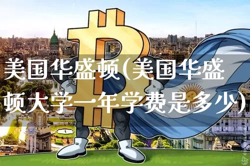 美国华盛顿(美国华盛顿大学一年学费是多少)_https://www.cangshenghg.com_北交所_第1张