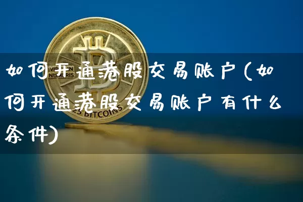 如何开通港股交易账户(如何开通港股交易账户有什么条件)_https://www.cangshenghg.com_创业板_第1张