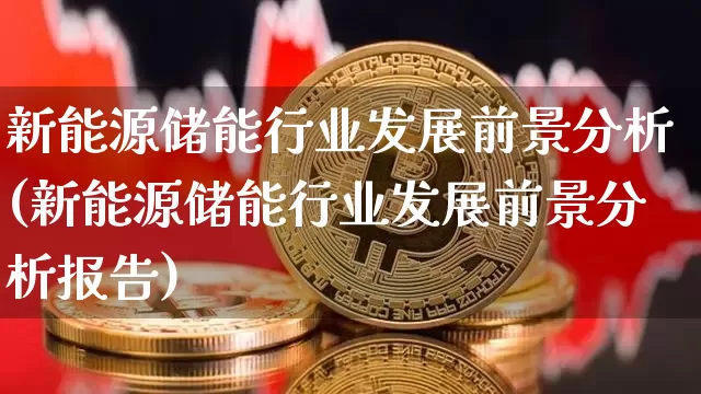新能源储能行业发展前景分析(新能源储能行业发展前景分析报告)_https://www.cangshenghg.com_财经新闻_第1张
