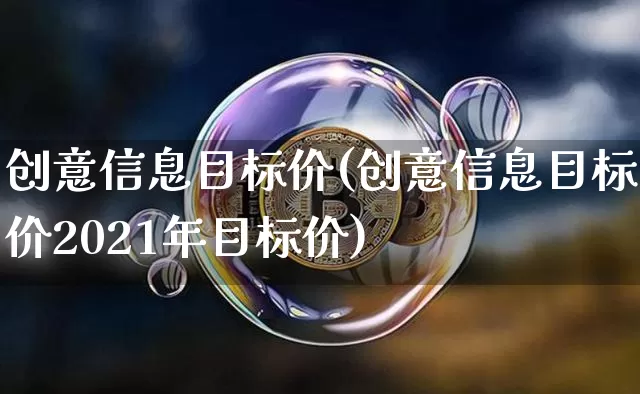 创意信息目标价(创意信息目标价2021年目标价)_https://www.cangshenghg.com_科创板_第1张