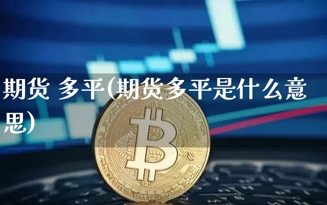 期货 多平(期货多平是什么意思)_https://www.cangshenghg.com_创业板_第1张