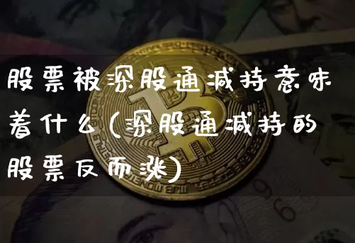 股票被深股通减持意味着什么(深股通减持的股票反而涨)_https://www.cangshenghg.com_创业板_第1张