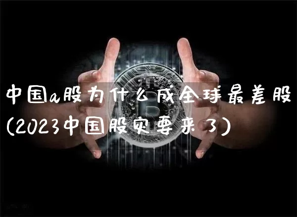 中国a股为什么成全球最差股市(2023中国股灾要来了)_https://www.cangshenghg.com_财经新闻_第1张