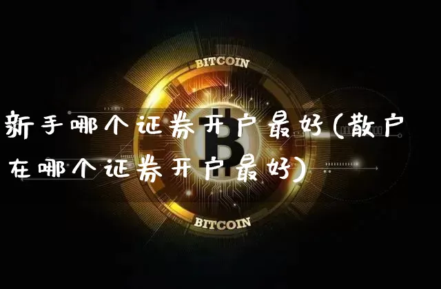 新手哪个证券开户最好(散户在哪个证券开户最好)_https://www.cangshenghg.com_北交所_第1张