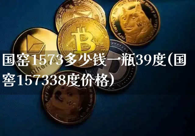 国窑1573多少钱一瓶39度(国窖157338度价格)_https://www.cangshenghg.com_A股_第1张
