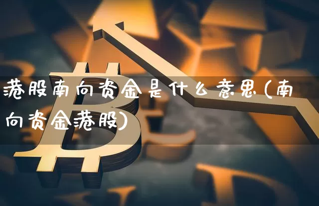 港股南向资金是什么意思(南向资金港股)_https://www.cangshenghg.com_北交所_第1张
