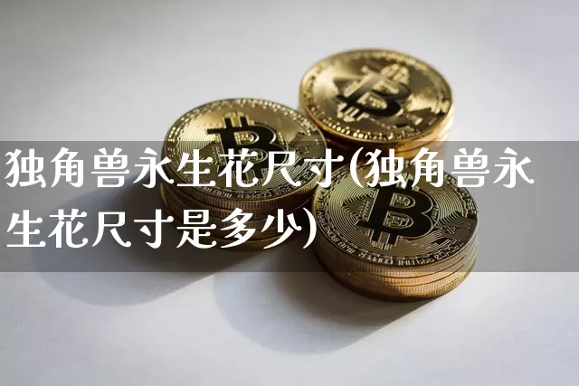 独角兽永生花尺寸(独角兽永生花尺寸是多少)_https://www.cangshenghg.com_北交所_第1张