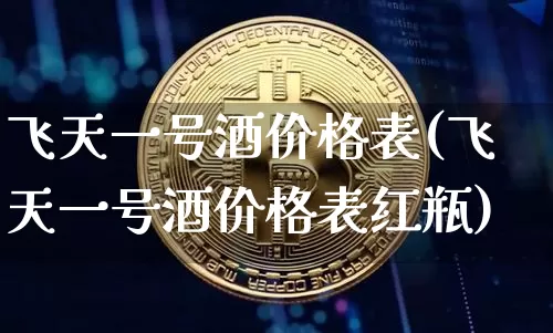 飞天一号酒价格表(飞天一号酒价格表红瓶)_https://www.cangshenghg.com_创业板_第1张