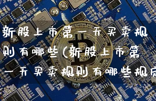 新股上市第一天买卖规则有哪些(新股上市第一天买卖规则有哪些规定)_https://www.cangshenghg.com_财经新闻_第1张