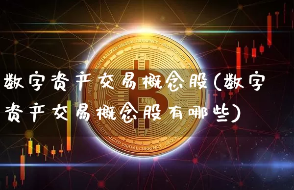 数字资产交易概念股(数字资产交易概念股有哪些)_https://www.cangshenghg.com_北交所_第1张