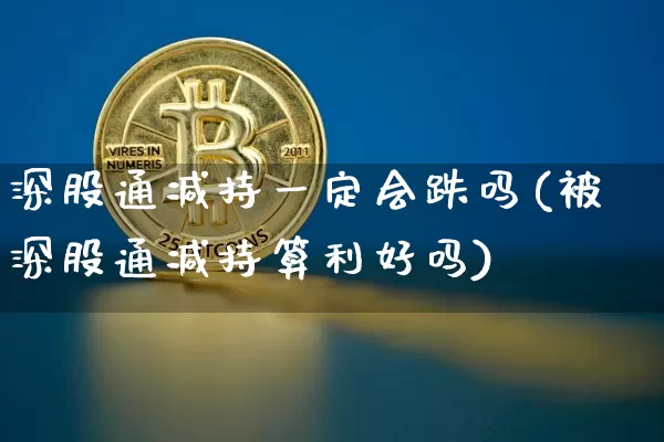 深股通减持一定会跌吗(被深股通减持算利好吗)_https://www.cangshenghg.com_创业板_第1张