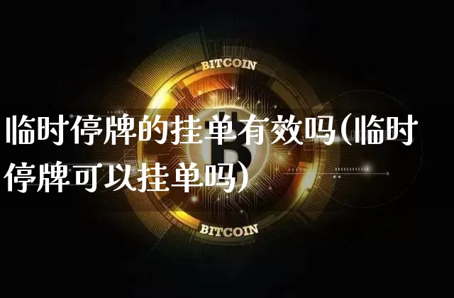 临时停牌的挂单有效吗(临时停牌可以挂单吗)_https://www.cangshenghg.com_A股_第1张