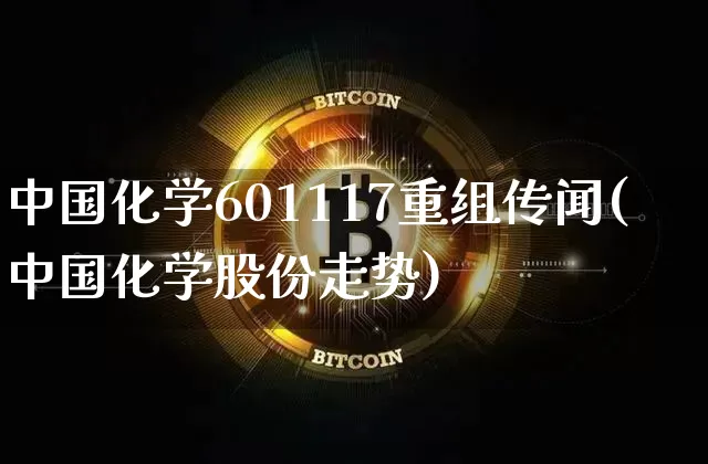 中国化学601117重组传闻(中国化学股份走势)_https://www.cangshenghg.com_创业板_第1张