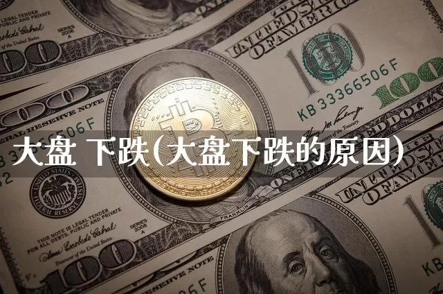 大盘 下跌(大盘下跌的原因)_https://www.cangshenghg.com_财经新闻_第1张