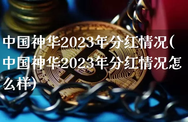 中国神华2023年分红情况(中国神华2023年分红情况怎么样)_https://www.cangshenghg.com_财经新闻_第1张