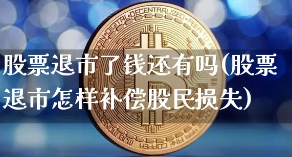 股票退市了钱还有吗(股票退市怎样补偿股民损失)_https://www.cangshenghg.com_财经新闻_第1张