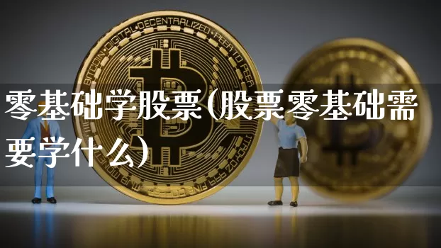 零基础学股票(股票零基础需要学什么)_https://www.cangshenghg.com_科创板_第1张