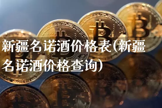 新疆名诺酒价格表(新疆名诺酒价格查询)_创业板_第1张_华信财经网 新疆名诺酒价格表(新疆名诺酒价格查询)_https://www.cangshenghg.com_创业板_第1张