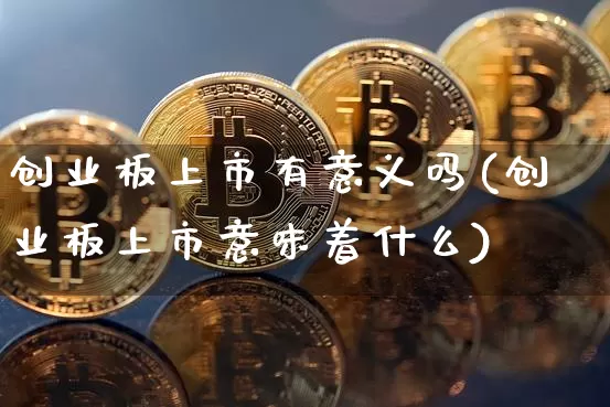 创业板上市有意义吗(创业板上市意味着什么)_https://www.cangshenghg.com_财经新闻_第1张