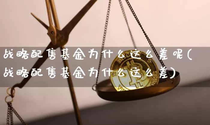 战略配售基金为什么这么差呢(战略配售基金为什么这么差)_https://www.cangshenghg.com_创业板_第1张