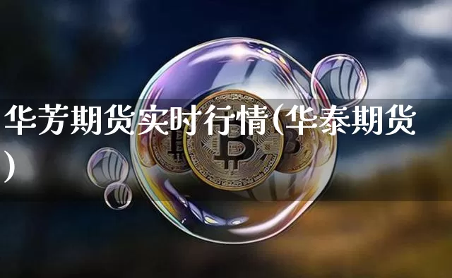 华芳期货实时行情(华泰期货)_https://www.cangshenghg.com_财经新闻_第1张