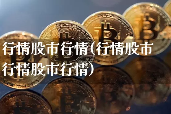 行情股市行情(行情股市行情股市行情)_https://www.cangshenghg.com_科创板_第1张