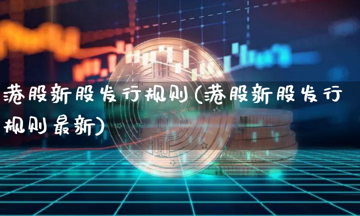 港股新股发行规则(港股新股发行规则最新)_https://www.cangshenghg.com_科创板_第1张