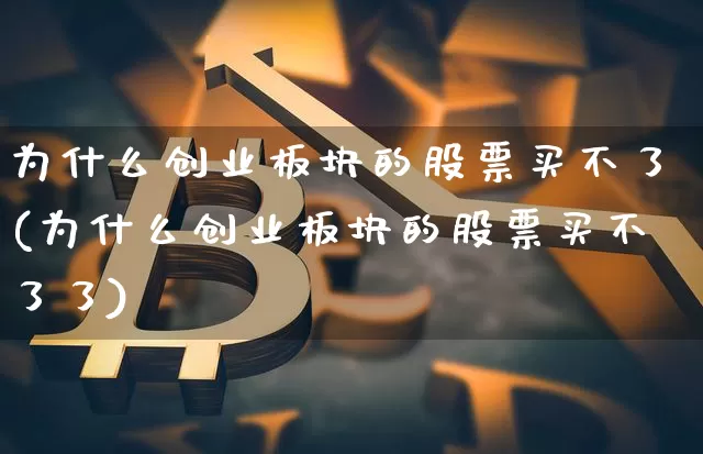 为什么创业板块的股票买不了(为什么创业板块的股票买不了了)_https://www.cangshenghg.com_创业板_第1张