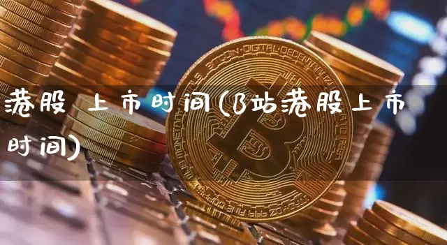 港股 上市时间(B站港股上市时间)_https://www.cangshenghg.com_北交所_第1张