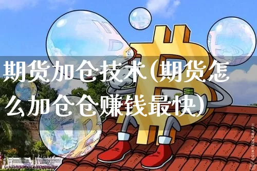 期货加仓技术(期货怎么加仓仓赚钱最快)_https://www.cangshenghg.com_财经新闻_第1张