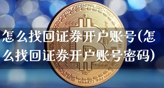 怎么找回证券开户账号(怎么找回证券开户账号密码)_https://www.cangshenghg.com_财经新闻_第1张