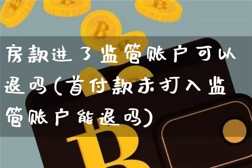 房款进了监管账户可以退吗(首付款未打入监管账户能退吗)_https://www.cangshenghg.com_财经新闻_第1张