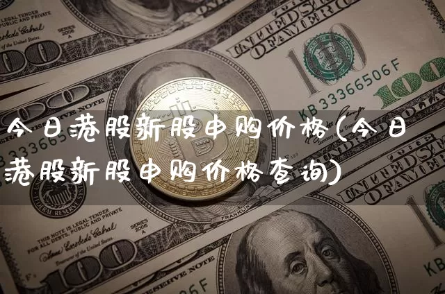 今日港股新股申购价格(今日港股新股申购价格查询)_https://www.cangshenghg.com_财经新闻_第1张