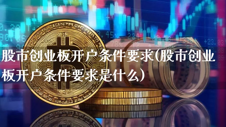 股市创业板开户条件要求(股市创业板开户条件要求是什么)_https://www.cangshenghg.com_创业板_第1张