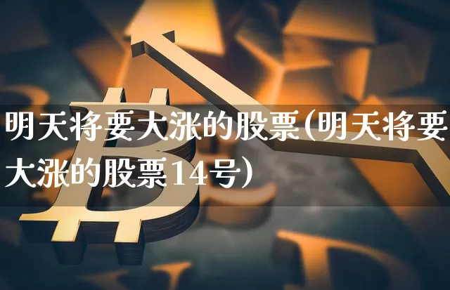 明天将要大涨的股票(明天将要大涨的股票14号)_https://www.cangshenghg.com_A股_第1张