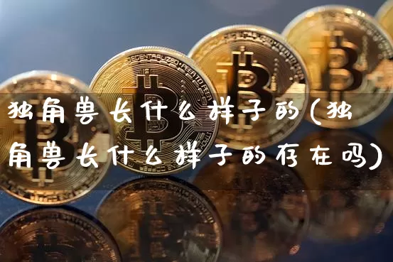 独角兽长什么样子的(独角兽长什么样子的存在吗)_https://www.cangshenghg.com_创业板_第1张