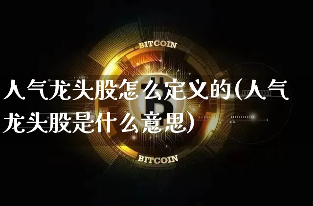 人气龙头股怎么定义的(人气龙头股是什么意思)_https://www.cangshenghg.com_创业板_第1张